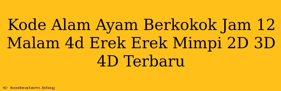Kode Alam Ayam Berkokok Jam 12 Malam 4d Erek Erek Mimpi 2D 3D 4D Terbaru