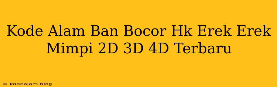 Kode Alam Ban Bocor Hk Erek Erek Mimpi 2D 3D 4D Terbaru