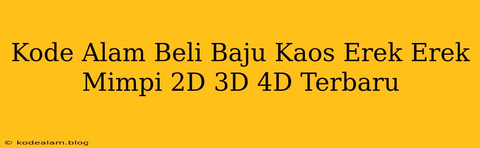 Kode Alam Beli Baju Kaos Erek Erek Mimpi 2D 3D 4D Terbaru