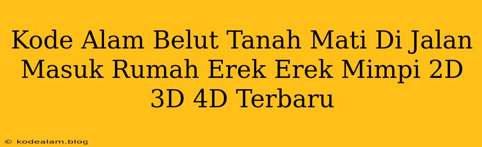 Kode Alam Belut Tanah Mati Di Jalan Masuk Rumah Erek Erek Mimpi 2D 3D 4D Terbaru