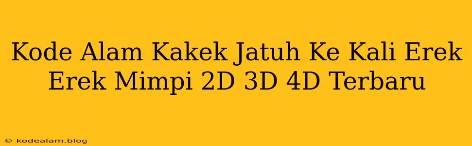 Kode Alam Kakek Jatuh Ke Kali Erek Erek Mimpi 2D 3D 4D Terbaru