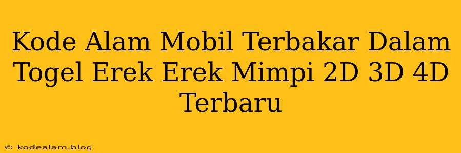 Kode Alam Mobil Terbakar Dalam Togel Erek Erek Mimpi 2D 3D 4D Terbaru