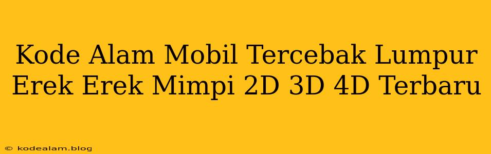 Kode Alam Mobil Tercebak Lumpur Erek Erek Mimpi 2D 3D 4D Terbaru