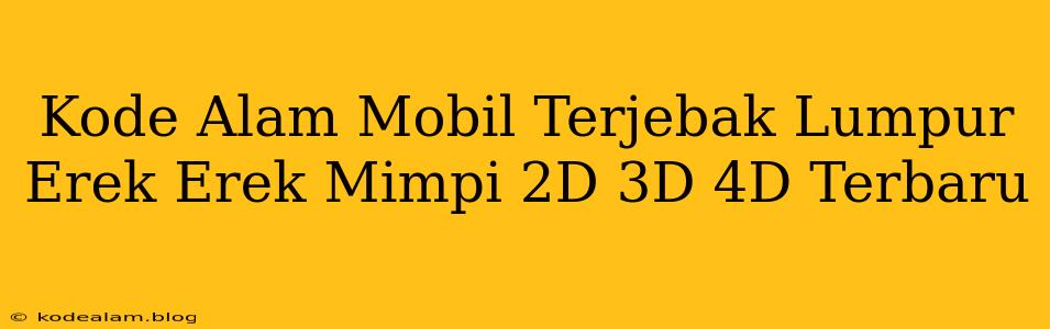 Kode Alam Mobil Terjebak Lumpur Erek Erek Mimpi 2D 3D 4D Terbaru