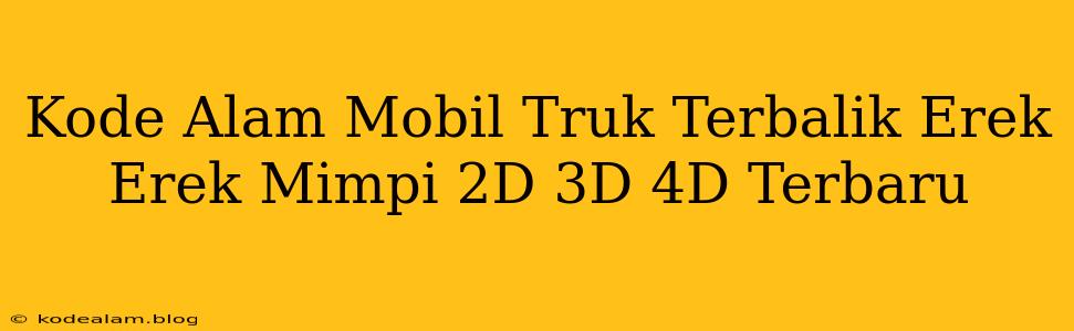 Kode Alam Mobil Truk Terbalik Erek Erek Mimpi 2D 3D 4D Terbaru