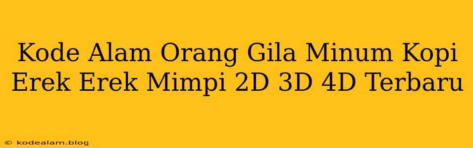 Kode Alam Orang Gila Minum Kopi Erek Erek Mimpi 2D 3D 4D Terbaru