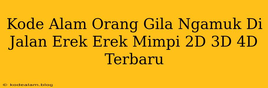 Kode Alam Orang Gila Ngamuk Di Jalan Erek Erek Mimpi 2D 3D 4D Terbaru