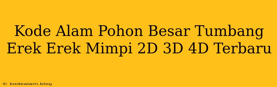 Kode Alam Pohon Besar Tumbang Erek Erek Mimpi 2D 3D 4D Terbaru