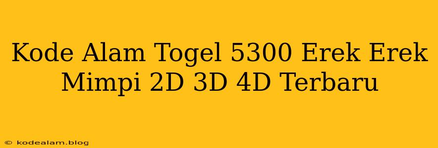 Kode Alam Togel 5300 Erek Erek Mimpi 2D 3D 4D Terbaru