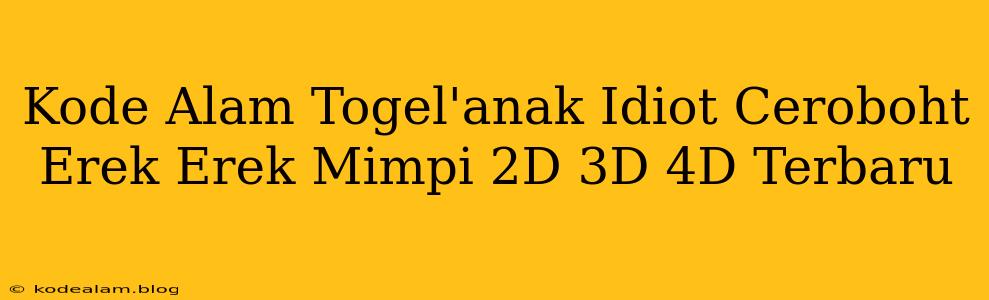 Kode Alam Togel'anak Idiot Ceroboht Erek Erek Mimpi 2D 3D 4D Terbaru