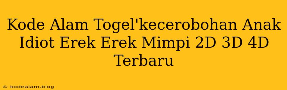 Kode Alam Togel'kecerobohan Anak Idiot Erek Erek Mimpi 2D 3D 4D Terbaru