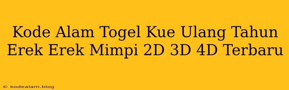Kode Alam Togel Kue Ulang Tahun Erek Erek Mimpi 2D 3D 4D Terbaru