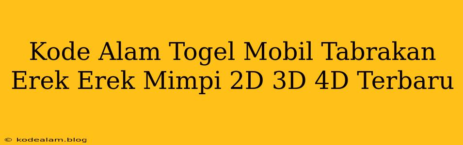 Kode Alam Togel Mobil Tabrakan Erek Erek Mimpi 2D 3D 4D Terbaru