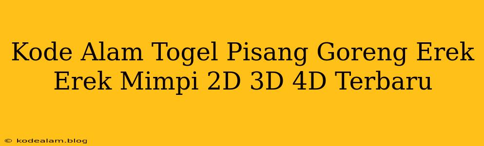Kode Alam Togel Pisang Goreng Erek Erek Mimpi 2D 3D 4D Terbaru