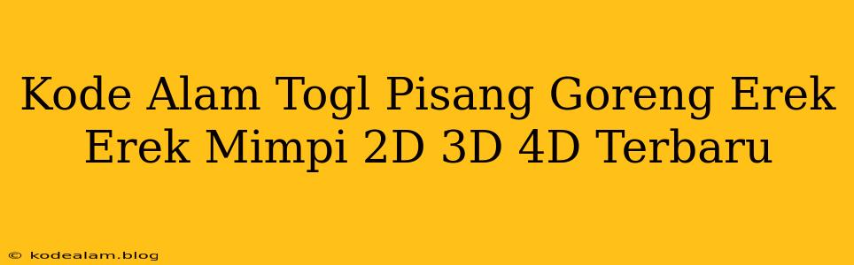 Kode Alam Togl Pisang Goreng Erek Erek Mimpi 2D 3D 4D Terbaru