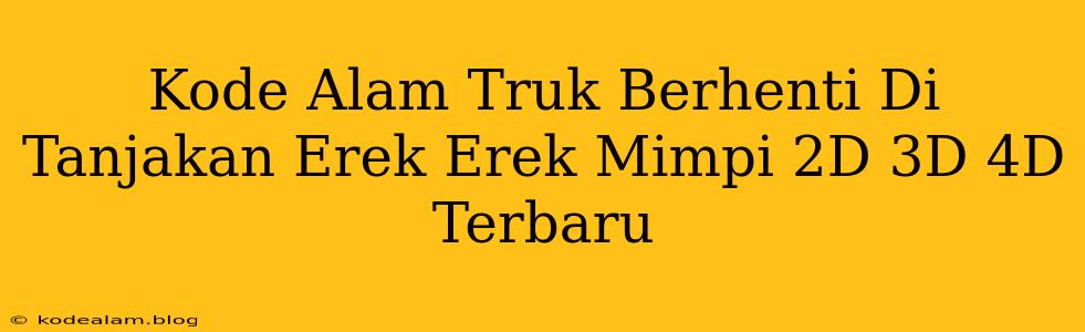 Kode Alam Truk Berhenti Di Tanjakan Erek Erek Mimpi 2D 3D 4D Terbaru
