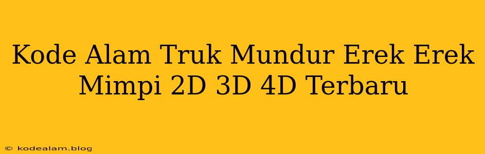Kode Alam Truk Mundur Erek Erek Mimpi 2D 3D 4D Terbaru