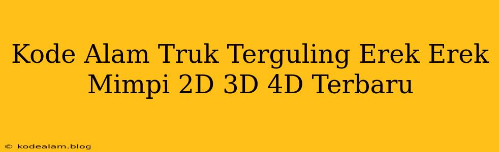 Kode Alam Truk Terguling Erek Erek Mimpi 2D 3D 4D Terbaru