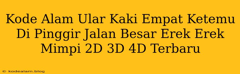 Kode Alam Ular Kaki Empat Ketemu Di Pinggir Jalan Besar Erek Erek Mimpi 2D 3D 4D Terbaru