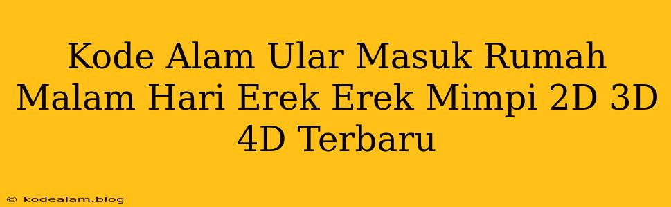 Kode Alam Ular Masuk Rumah Malam Hari Erek Erek Mimpi 2D 3D 4D Terbaru