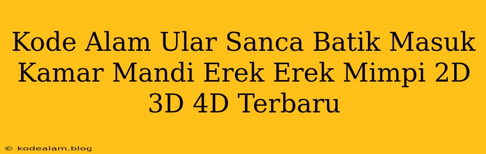 Kode Alam Ular Sanca Batik Masuk Kamar Mandi Erek Erek Mimpi 2D 3D 4D Terbaru
