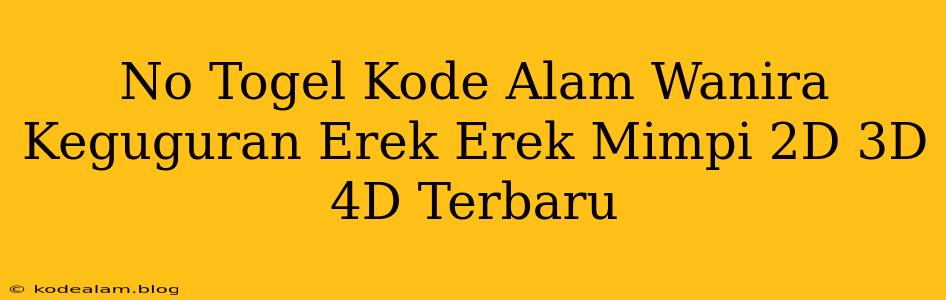 No Togel Kode Alam Wanira Keguguran Erek Erek Mimpi 2D 3D 4D Terbaru