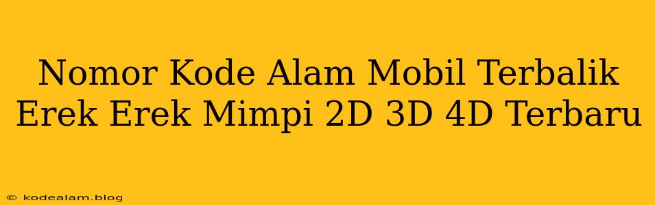 Nomor Kode Alam Mobil Terbalik Erek Erek Mimpi 2D 3D 4D Terbaru