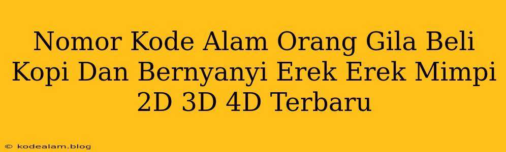 Nomor Kode Alam Orang Gila Beli Kopi Dan Bernyanyi Erek Erek Mimpi 2D 3D 4D Terbaru