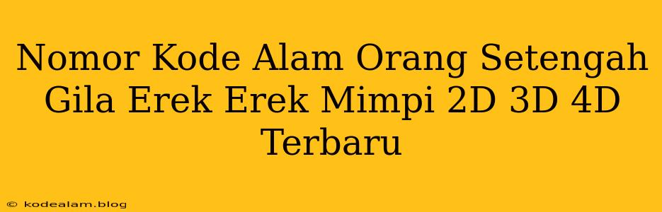 Nomor Kode Alam Orang Setengah Gila Erek Erek Mimpi 2D 3D 4D Terbaru