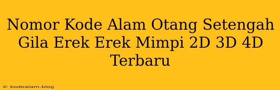 Nomor Kode Alam Otang Setengah Gila Erek Erek Mimpi 2D 3D 4D Terbaru