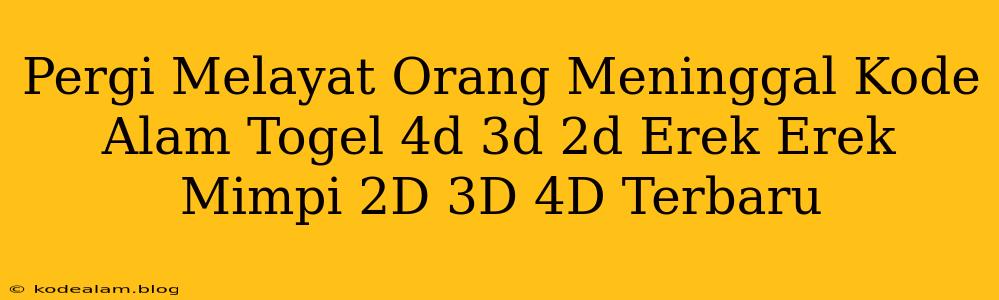 Pergi Melayat Orang Meninggal Kode Alam Togel 4d 3d 2d Erek Erek Mimpi 2D 3D 4D Terbaru