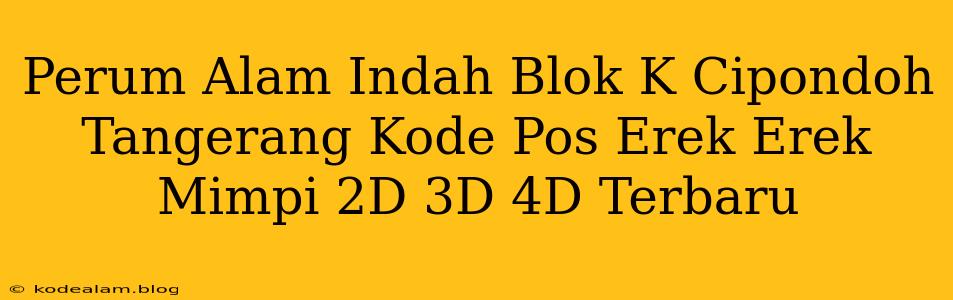 Perum Alam Indah Blok K Cipondoh Tangerang Kode Pos Erek Erek Mimpi 2D 3D 4D Terbaru