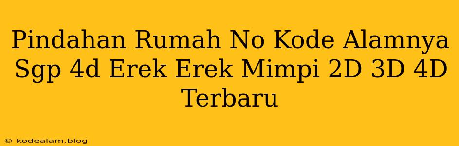 Pindahan Rumah No Kode Alamnya Sgp 4d Erek Erek Mimpi 2D 3D 4D Terbaru